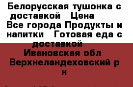 Белорусская тушонка с доставкой › Цена ­ 10 - Все города Продукты и напитки » Готовая еда с доставкой   . Ивановская обл.,Верхнеландеховский р-н